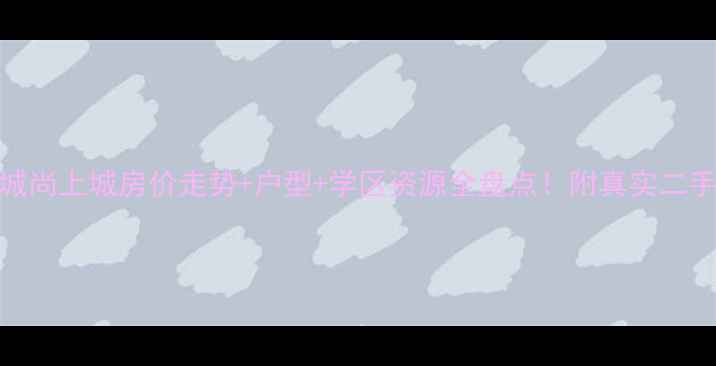 图片 最新镇江新城尚上城房价走势+户型+学区资源全盘点！附真实二手房交易攻略