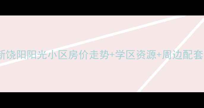 图片 最新饶阳阳光小区房价走势+学区资源+周边配套全1