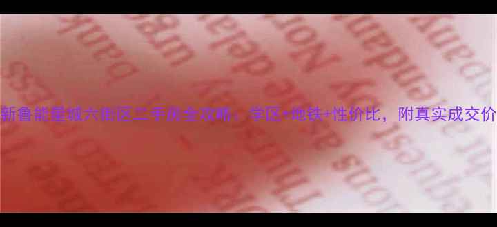图片 最新鲁能星城六街区二手房全攻略：学区+地铁+性价比，附真实成交价！