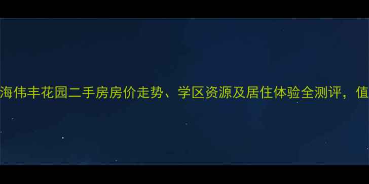 图片 最新：上海伟丰花园二手房房价走势、学区资源及居住体验全测评，值得买吗？
