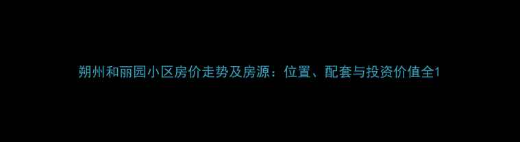 图片 朔州和丽园小区房价走势及房源：位置、配套与投资价值全1