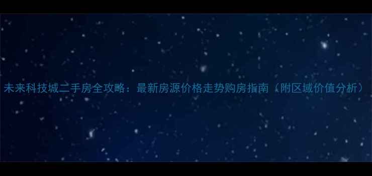 图片 未来科技城二手房全攻略：最新房源价格走势购房指南（附区域价值分析）