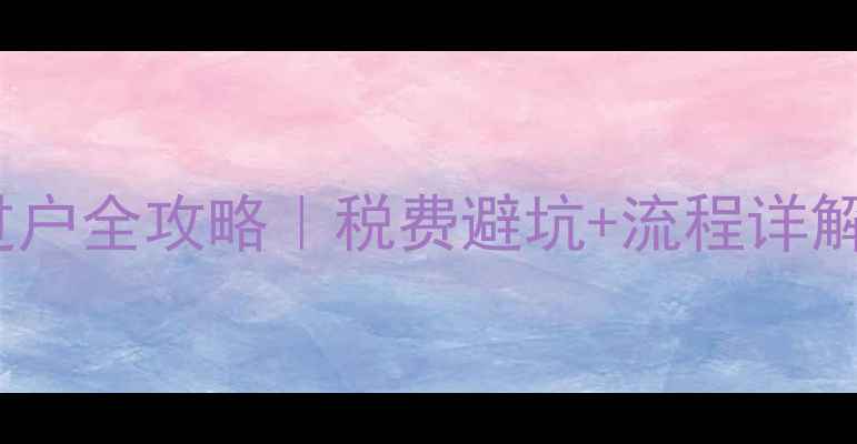 图片 未满5年二手房过户全攻略｜税费避坑+流程详解（附真实案例）