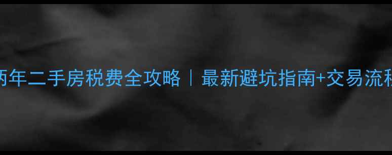 图片 未满两年二手房税费全攻略｜最新避坑指南+交易流程详解