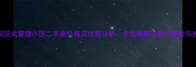 图片 朱古石院区式管理小区二手房价格及优势分析：全攻略解读居住体验与投资价值