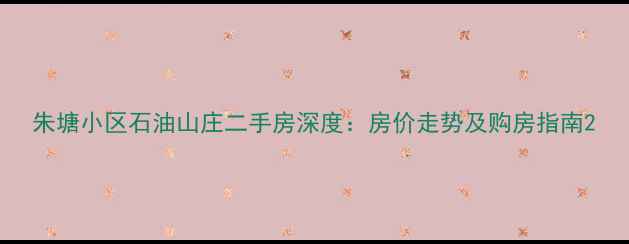 图片 朱塘小区石油山庄二手房深度：房价走势及购房指南2