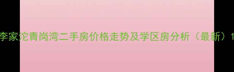 图片 李家沱青岗湾二手房价格走势及学区房分析（最新）1