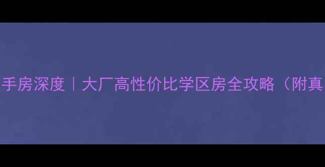 图片 杨子十九村二手房深度｜大厂高性价比学区房全攻略（附真实房源清单）