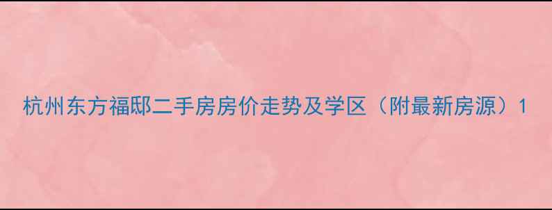 图片 杭州东方福邸二手房房价走势及学区（附最新房源）1