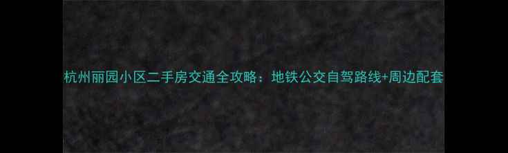 图片 杭州丽园小区二手房交通全攻略：地铁公交自驾路线+周边配套