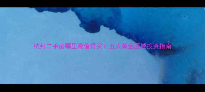 图片 杭州二手房哪里最值得买？五大黄金区域投资指南