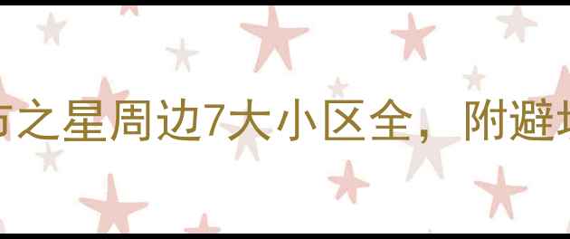 图片 杭州二手房必看！城市之星周边7大小区全，附避坑指南+最新房价🏘️1