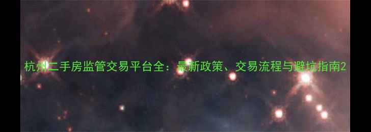图片 杭州二手房监管交易平台全：最新政策、交易流程与避坑指南2
