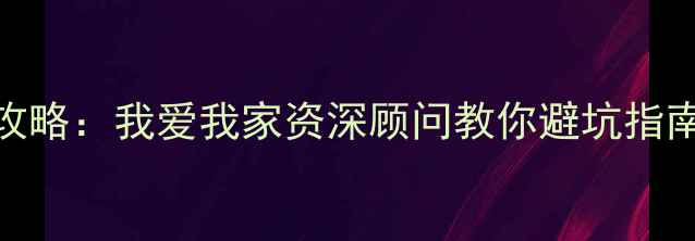 图片 杭州二手房购房全攻略：我爱我家资深顾问教你避坑指南，选房签约避雷全