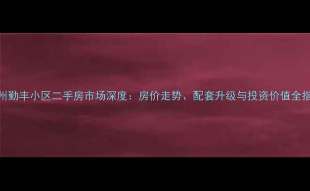 图片 杭州勤丰小区二手房市场深度：房价走势、配套升级与投资价值全指南