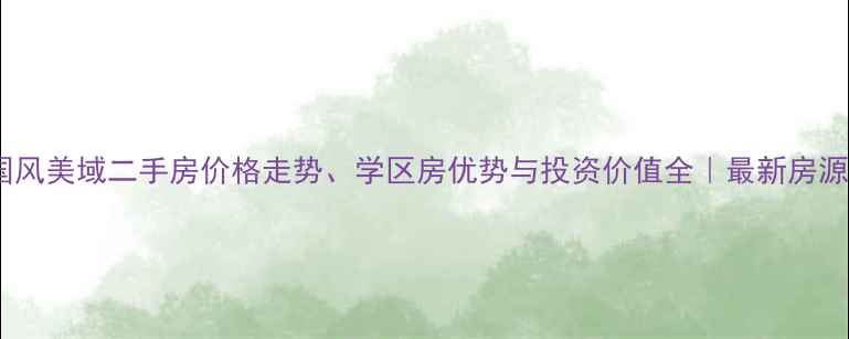 图片 杭州国风美域二手房价格走势、学区房优势与投资价值全｜最新房源信息1