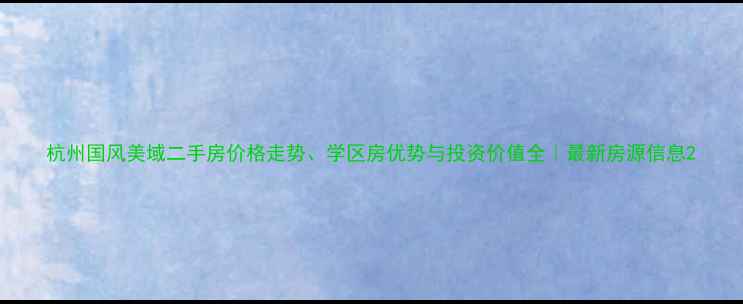 图片 杭州国风美域二手房价格走势、学区房优势与投资价值全｜最新房源信息2