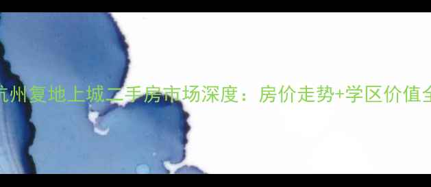 图片 杭州复地上城二手房市场深度：房价走势+学区价值全