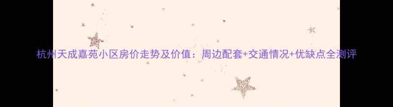 图片 杭州天成嘉苑小区房价走势及价值：周边配套+交通情况+优缺点全测评