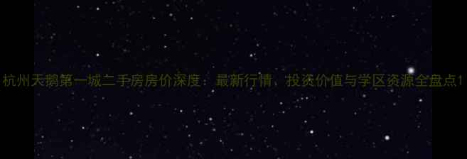 图片 杭州天鹅第一城二手房房价深度：最新行情、投资价值与学区资源全盘点1
