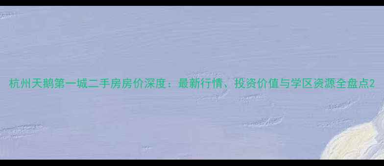 图片 杭州天鹅第一城二手房房价深度：最新行情、投资价值与学区资源全盘点2
