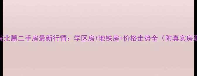图片 杭州学院北麓二手房最新行情：学区房+地铁房+价格走势全（附真实房源数据）