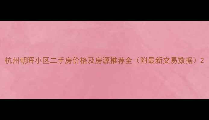 图片 杭州朝晖小区二手房价格及房源推荐全（附最新交易数据）2