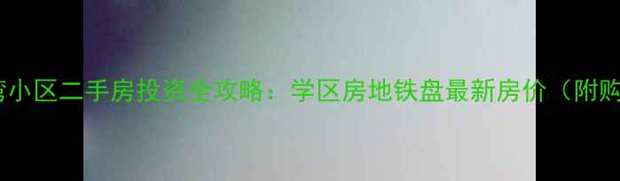 图片 杭州湾上湾小区二手房投资全攻略：学区房地铁盘最新房价（附购房指南）2