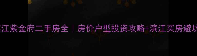 图片 杭州滨江紫金府二手房全｜房价户型投资攻略+滨江买房避坑指南1