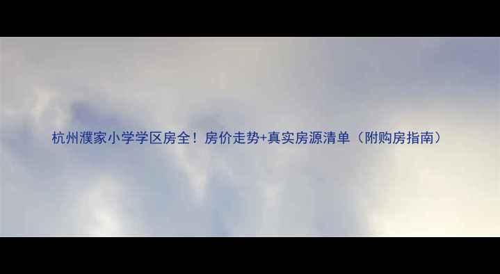 图片 杭州濮家小学学区房全！房价走势+真实房源清单（附购房指南）