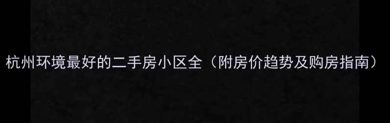 图片 杭州环境最好的二手房小区全（附房价趋势及购房指南）
