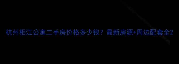 图片 杭州相江公寓二手房价格多少钱？最新房源+周边配套全2