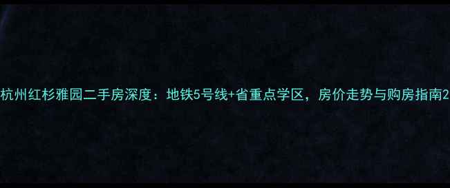 图片 杭州红杉雅园二手房深度：地铁5号线+省重点学区，房价走势与购房指南2