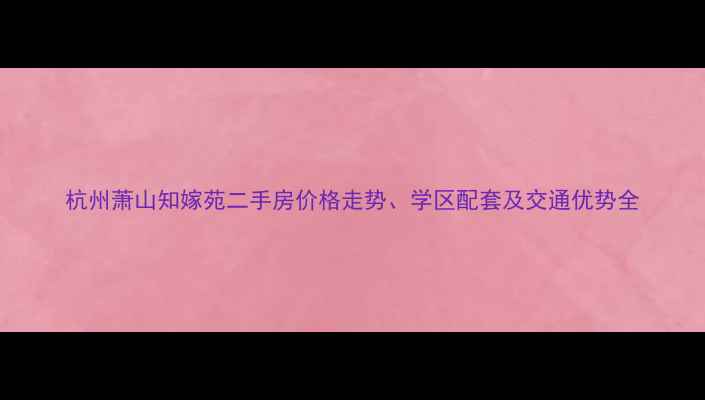 图片 杭州萧山知嫁苑二手房价格走势、学区配套及交通优势全