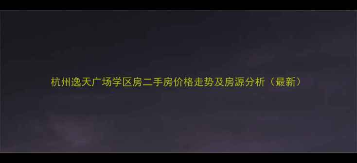 图片 杭州逸天广场学区房二手房价格走势及房源分析（最新）