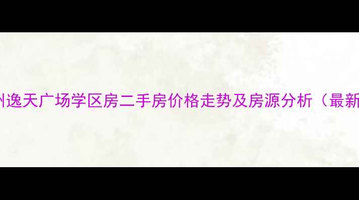 图片 杭州逸天广场学区房二手房价格走势及房源分析（最新）2