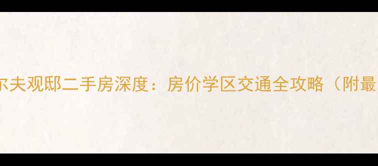 图片 杭州金沙湖高尔夫观邸二手房深度：房价学区交通全攻略（附最新成交数据）1