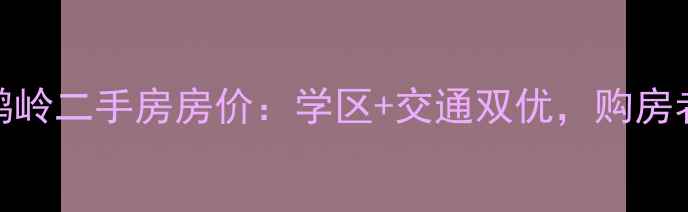 图片 杭州青山鹤岭二手房房价：学区+交通双优，购房者必看攻略