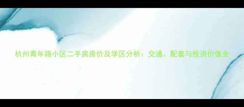 图片 杭州青年路小区二手房房价及学区分析：交通、配套与投资价值全