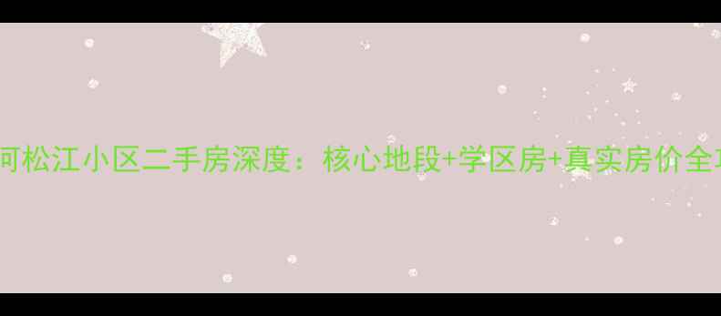 图片 松江河松江小区二手房深度：核心地段+学区房+真实房价全攻略2