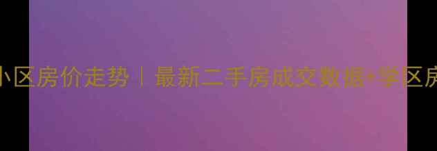 图片 松江高乐小区房价走势｜最新二手房成交数据+学区房价值评估
