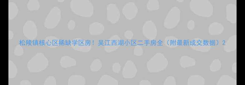 图片 松陵镇核心区稀缺学区房！吴江西湖小区二手房全（附最新成交数据）2