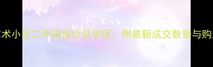 图片 松雅艺术小区二手房房价及学区：附最新成交数据与购房指南