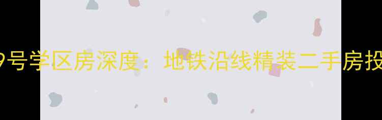 图片 板仓街49号学区房深度：地铁沿线精装二手房投资指南2
