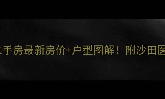 图片 板芙金奥华庭二手房最新房价+户型图解！附沙田医院旁投资指南1