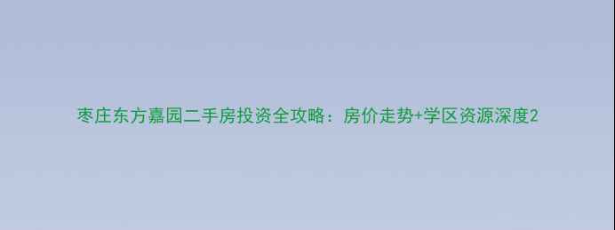 图片 枣庄东方嘉园二手房投资全攻略：房价走势+学区资源深度2