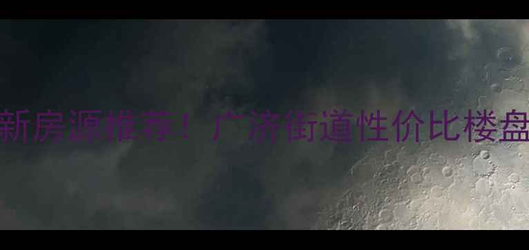 图片 枣庄广济二手房最新房源推荐！广济街道性价比楼盘全（附购房攻略）