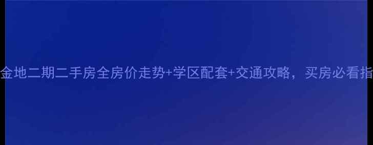 图片 柯桥金地二期二手房全房价走势+学区配套+交通攻略，买房必看指南！