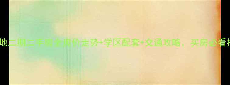 图片 柯桥金地二期二手房全房价走势+学区配套+交通攻略，买房必看指南！2