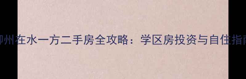 图片 柳州在水一方二手房全攻略：学区房投资与自住指南